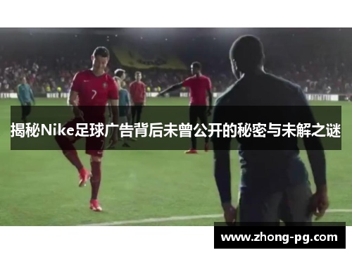揭秘Nike足球广告背后未曾公开的秘密与未解之谜