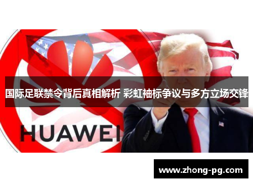 国际足联禁令背后真相解析 彩虹袖标争议与多方立场交锋
