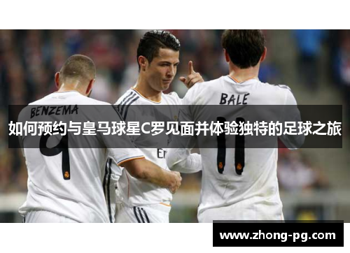 如何预约与皇马球星C罗见面并体验独特的足球之旅