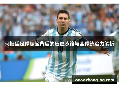 阿根廷足球崛起背后的历史脉络与全球统治力解析