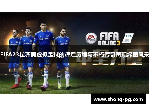FIFA23拉齐奥虚拟足球的辉煌历程与不朽传奇再现绿茵风采