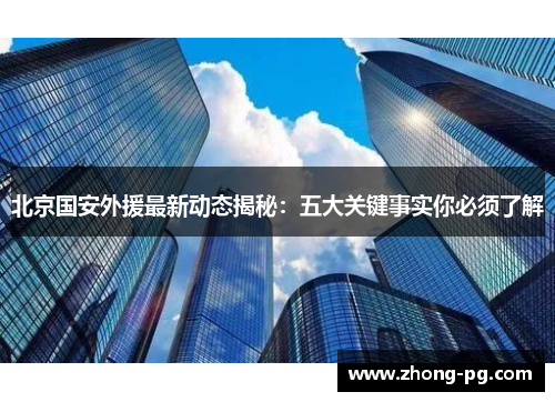 北京国安外援最新动态揭秘：五大关键事实你必须了解