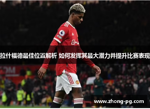 拉什福德最佳位置解析 如何发挥其最大潜力并提升比赛表现