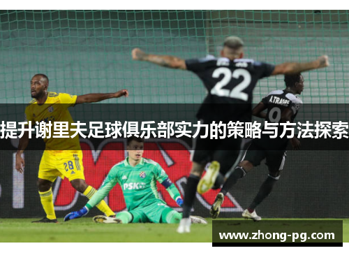 提升谢里夫足球俱乐部实力的策略与方法探索