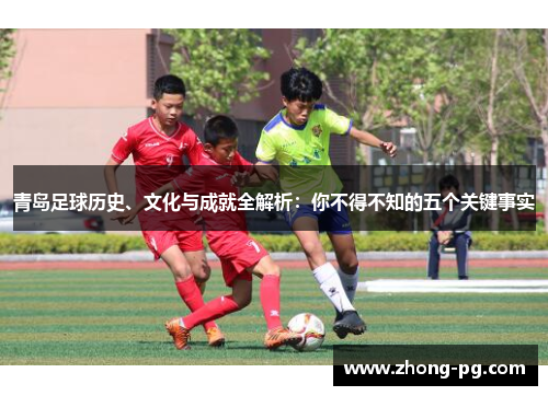 青岛足球历史、文化与成就全解析：你不得不知的五个关键事实