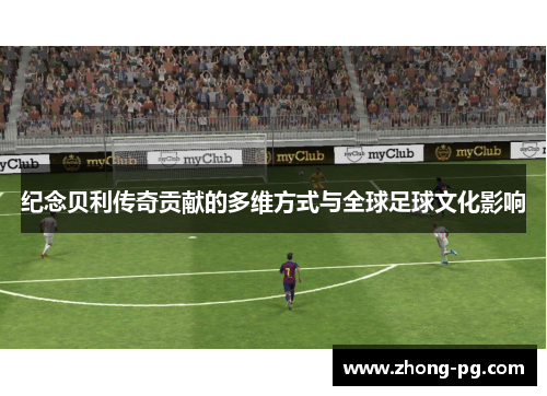 纪念贝利传奇贡献的多维方式与全球足球文化影响