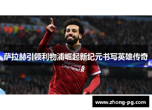 萨拉赫引领利物浦崛起新纪元书写英雄传奇