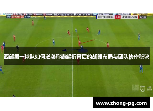 西部第一球队如何逆袭称霸解析背后的战略布局与团队协作秘诀