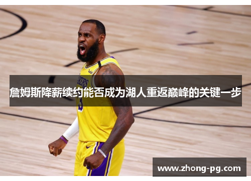 詹姆斯降薪续约能否成为湖人重返巅峰的关键一步