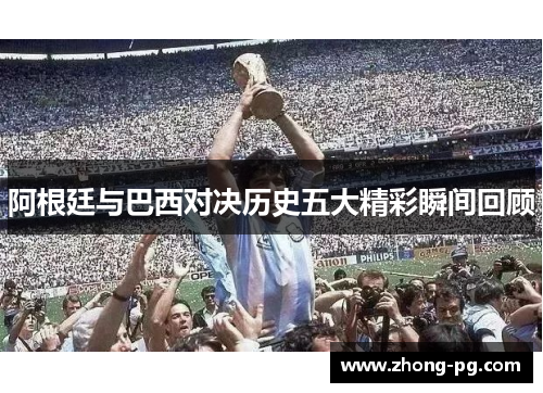 阿根廷与巴西对决历史五大精彩瞬间回顾