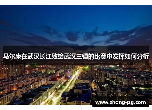 马尔康在武汉长江败给武汉三镇的比赛中发挥如何分析