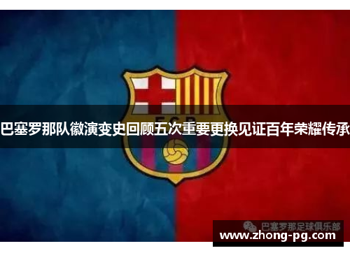 巴塞罗那队徽演变史回顾五次重要更换见证百年荣耀传承