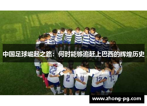 中国足球崛起之路：何时能够追赶上巴西的辉煌历史