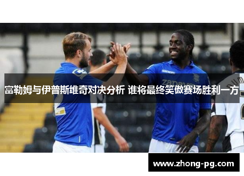 富勒姆与伊普斯维奇对决分析 谁将最终笑傲赛场胜利一方