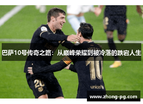 巴萨10号传奇之路：从巅峰荣耀到被冷落的跌宕人生
