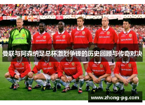 曼联与阿森纳足总杯激烈争锋的历史回顾与传奇对决