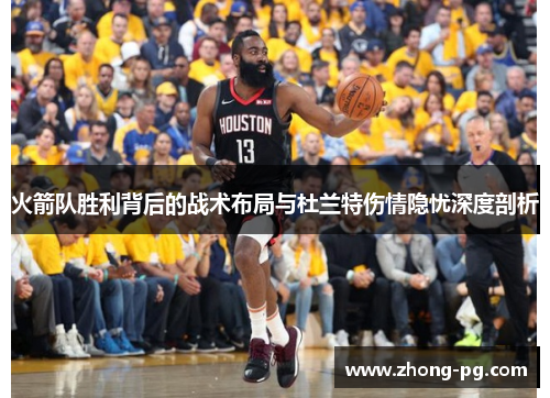 火箭队胜利背后的战术布局与杜兰特伤情隐忧深度剖析