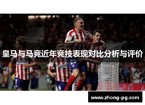 皇马与马竞近年竞技表现对比分析与评价