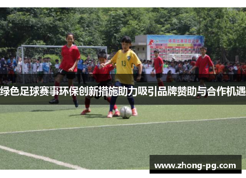 绿色足球赛事环保创新措施助力吸引品牌赞助与合作机遇