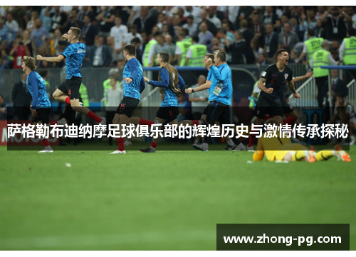 萨格勒布迪纳摩足球俱乐部的辉煌历史与激情传承探秘