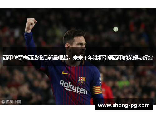 西甲传奇梅西退役后新星崛起：未来十年谁将引领西甲的荣耀与辉煌