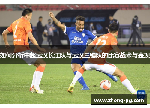 如何分析中超武汉长江队与武汉三镇队的比赛战术与表现