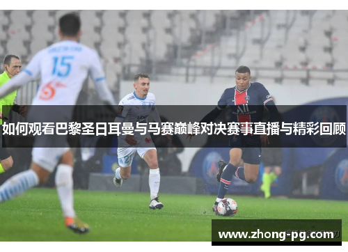 如何观看巴黎圣日耳曼与马赛巅峰对决赛事直播与精彩回顾