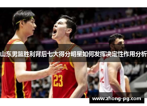 山东男篮胜利背后七大得分明星如何发挥决定性作用分析