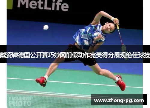 戴资颖德国公开赛巧妙网前假动作完美得分展现绝佳球技