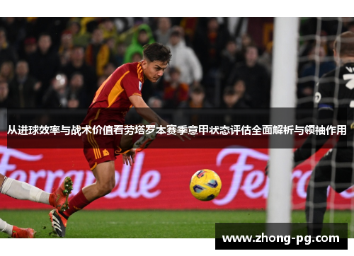 从进球效率与战术价值看劳塔罗本赛季意甲状态评估全面解析与领袖作用