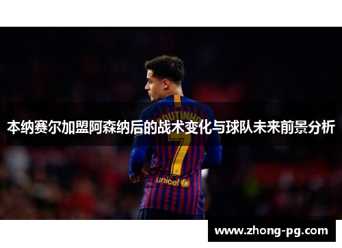 本纳赛尔加盟阿森纳后的战术变化与球队未来前景分析