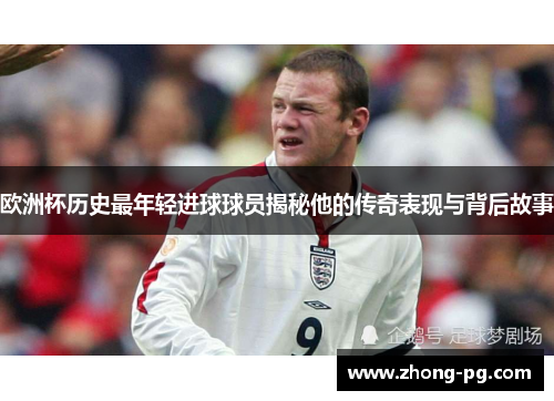 欧洲杯历史最年轻进球球员揭秘他的传奇表现与背后故事