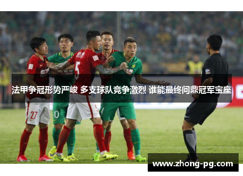 法甲争冠形势严峻 多支球队竞争激烈 谁能最终问鼎冠军宝座