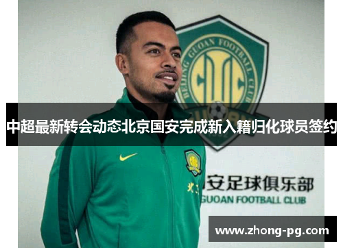 中超最新转会动态北京国安完成新入籍归化球员签约