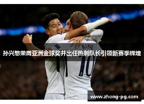 孙兴慜荣膺亚洲金球奖并出任热刺队长引领新赛季辉煌