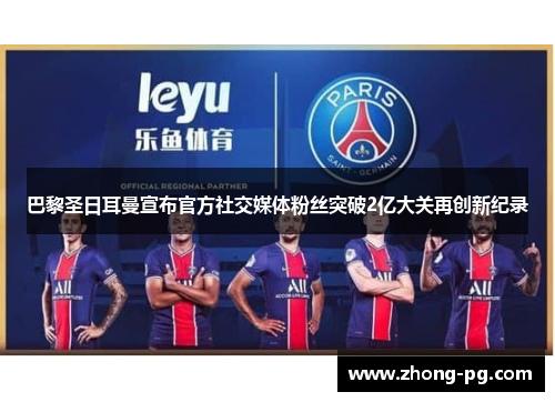 巴黎圣日耳曼宣布官方社交媒体粉丝突破2亿大关再创新纪录
