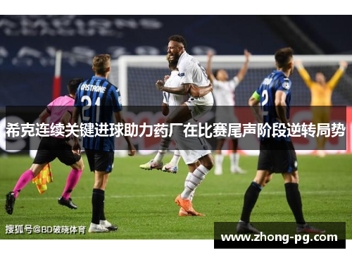 希克连续关键进球助力药厂在比赛尾声阶段逆转局势