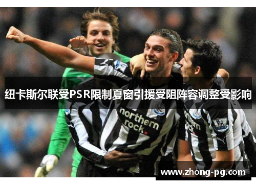 纽卡斯尔联受PSR限制夏窗引援受阻阵容调整受影响
