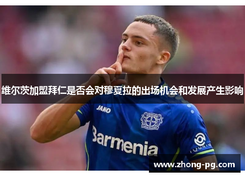 维尔茨加盟拜仁是否会对穆夏拉的出场机会和发展产生影响