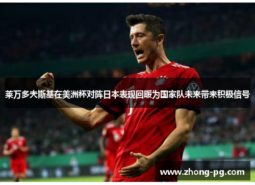 莱万多夫斯基在美洲杯对阵日本表现回暖为国家队未来带来积极信号